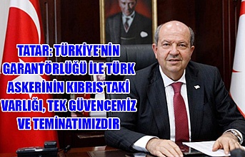 Tatar: Türkiye'nin garantörlüğü ile Türk askerinin Kıbrıs'taki varlığı, tek güvencemiz ve teminatımızdır