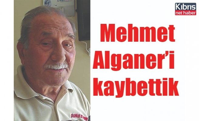 Mehmet Alganer’i kaybettik